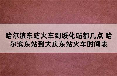 哈尔滨东站火车到绥化站都几点 哈尔滨东站到大庆东站火车时间表